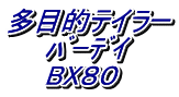 多目的テイラー 　　ﾊﾞｰﾃﾞｲ 　　BX８０